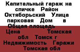 Капитальный гараж на спичке › Район ­ Октяборьский › Улица ­ парковая › Дом ­ 23в › Общая площадь ­ 28 › Цена ­ 305 000 - Томская обл., Томск г. Недвижимость » Гаражи   . Томская обл.